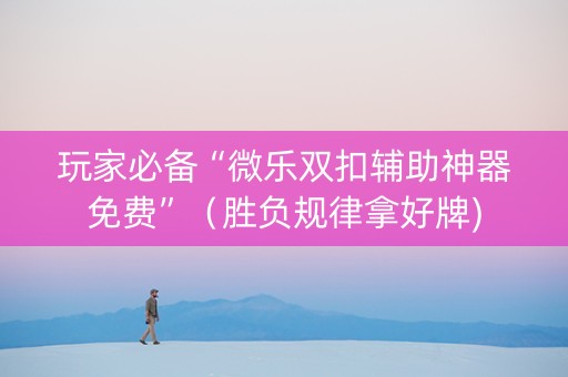 玩家必备“微乐双扣辅助神器免费”（胜负规律拿好牌)