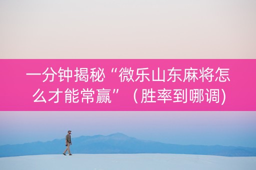 一分钟揭秘“微乐山东麻将怎么才能常赢”（胜率到哪调)