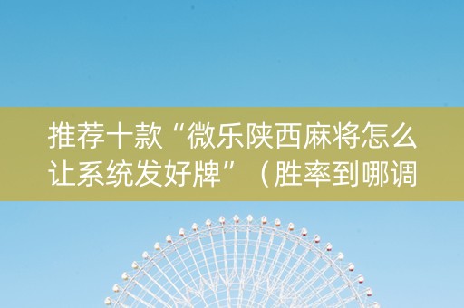 推荐十款“微乐陕西麻将怎么让系统发好牌”（胜率到哪调)