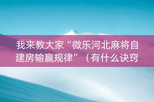 我来教大家“微乐河北麻将自建房输赢规律”（有什么诀窍)