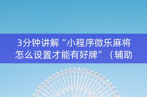 3分钟讲解“小程序微乐麻将怎么设置才能有好牌”（辅助器插件)
