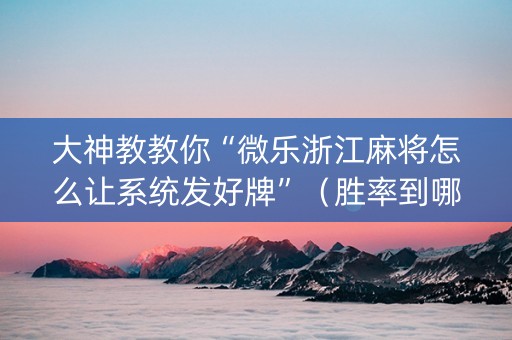 大神教教你“微乐浙江麻将怎么让系统发好牌”（胜率到哪调)