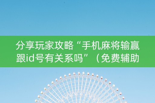 分享玩家攻略“手机麻将输赢跟id号有关系吗”（免费辅助)