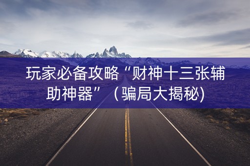 玩家必备攻略“财神十三张辅助神器”（骗局大揭秘)
