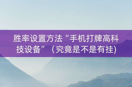 胜率设置方法“手机打牌高科技设备”（究竟是不是有挂)