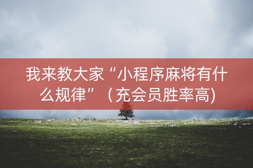 我来教大家“小程序麻将有什么规律”（充会员胜率高)