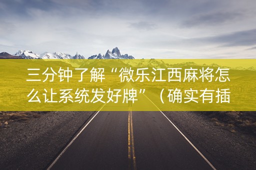 三分钟了解“微乐江西麻将怎么让系统发好牌”（确实有插件吗)
