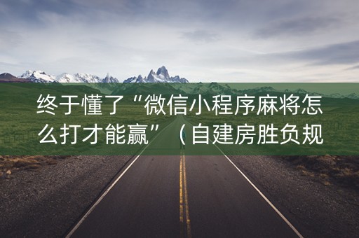 终于懂了“微信小程序麻将怎么打才能赢”（自建房胜负规律)