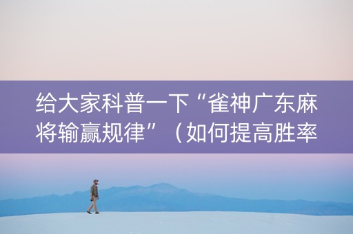 给大家科普一下“雀神广东麻将输赢规律”（如何提高胜率)