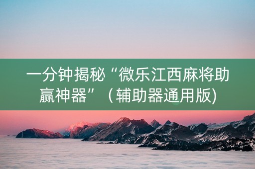 一分钟揭秘“微乐江西麻将助赢神器”（辅助器通用版)