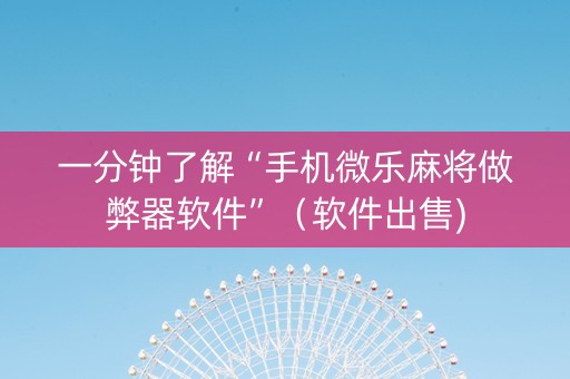 一分钟了解“手机微乐麻将做弊器软件”（软件出售)