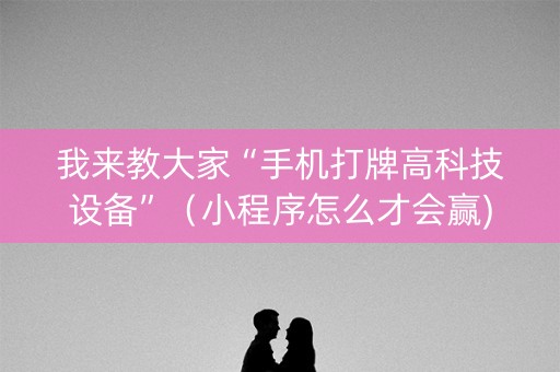 我来教大家“手机打牌高科技设备”（小程序怎么才会赢)
