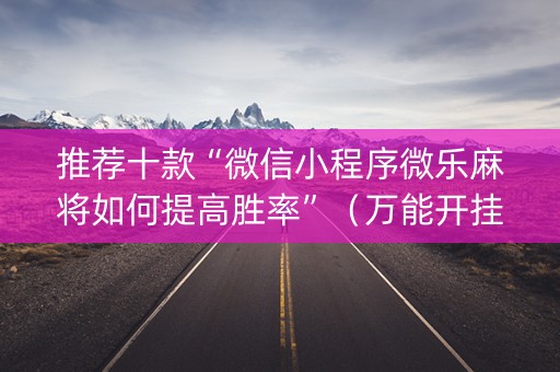 推荐十款“微信小程序微乐麻将如何提高胜率”（万能开挂器)