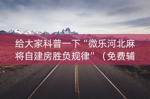 给大家科普一下“微乐河北麻将自建房胜负规律”（免费辅助)