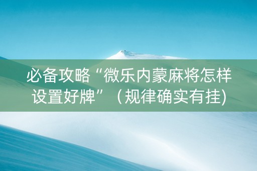 必备攻略“微乐内蒙麻将怎样设置好牌”（规律确实有挂)