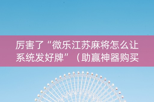 厉害了“微乐江苏麻将怎么让系统发好牌”（助赢神器购买)