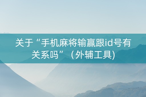 关于“手机麻将输赢跟id号有关系吗”（外辅工具)