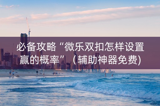 必备攻略“微乐双扣怎样设置赢的概率”（辅助神器免费)