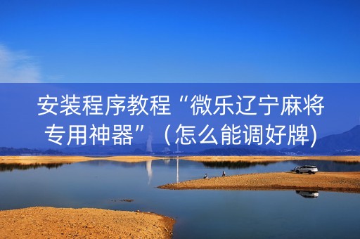 安装程序教程“微乐辽宁麻将专用神器”（怎么能调好牌)