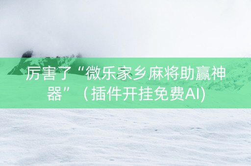 厉害了“微乐家乡麻将助赢神器”（插件开挂免费AI)
