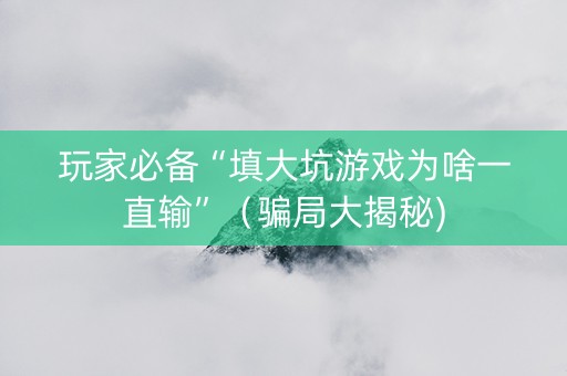 玩家必备“填大坑游戏为啥一直输”（骗局大揭秘)