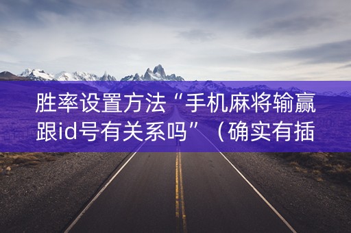 胜率设置方法“手机麻将输赢跟id号有关系吗”（确实有插件吗)