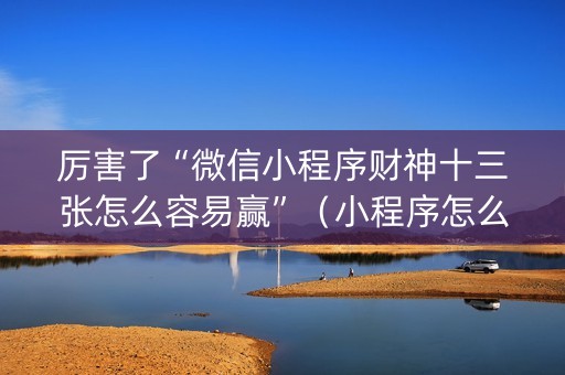 厉害了“微信小程序财神十三张怎么容易赢”（小程序怎么才会赢)