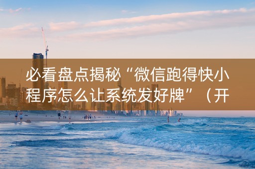 必看盘点揭秘“微信跑得快小程序怎么让系统发好牌”（开挂辅助器插件)
