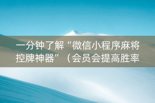 一分钟了解“微信小程序麻将控牌神器”（会员会提高胜率吗)