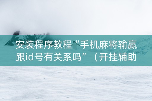 安装程序教程“手机麻将输赢跟id号有关系吗”（开挂辅助脚本)