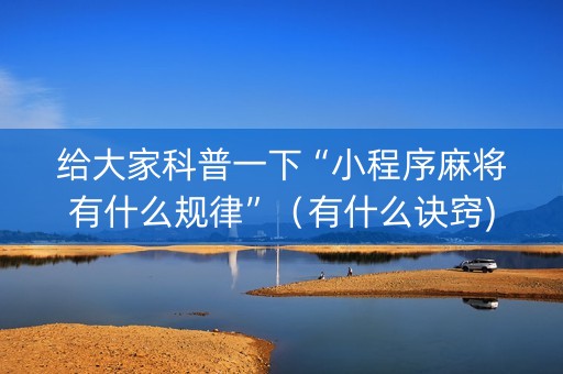 给大家科普一下“小程序麻将有什么规律”（有什么诀窍)