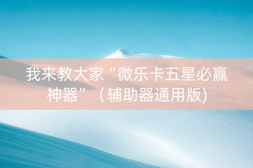 我来教大家“微乐卡五星必赢神器”（辅助器通用版)
