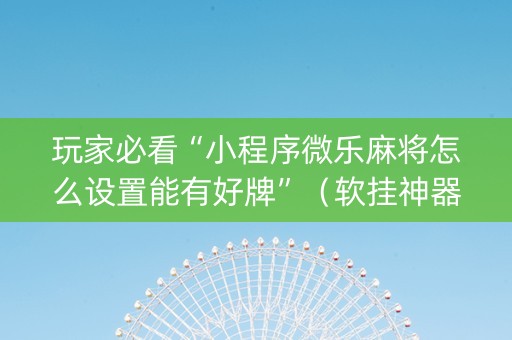 玩家必看“小程序微乐麻将怎么设置能有好牌”（软挂神器)