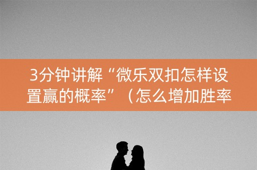 3分钟讲解“微乐双扣怎样设置赢的概率”（怎么增加胜率)