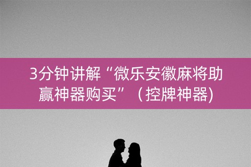 3分钟讲解“微乐安徽麻将助赢神器购买”（控牌神器)