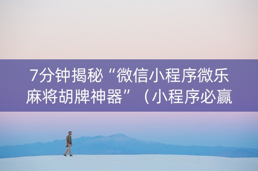 7分钟揭秘“微信小程序微乐麻将胡牌神器”（小程序必赢神器)