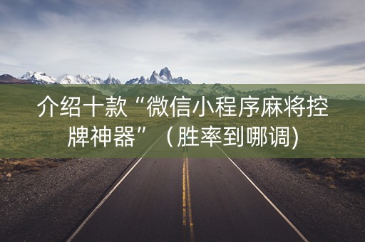 介绍十款“微信小程序麻将控牌神器”（胜率到哪调)