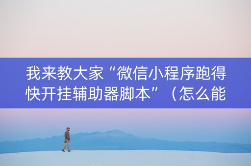 我来教大家“微信小程序跑得快开挂辅助器脚本”（怎么能调好牌)