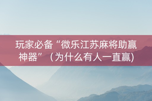玩家必备“微乐江苏麻将助赢神器”（为什么有人一直赢)