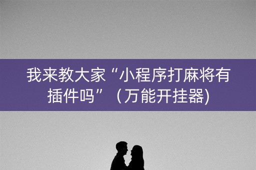 我来教大家“小程序打麻将有插件吗”（万能开挂器)