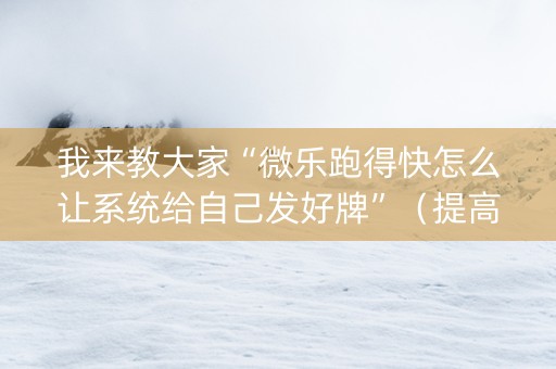 我来教大家“微乐跑得快怎么让系统给自己发好牌”（提高胜率技巧)
