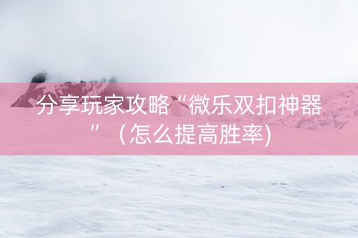 分享玩家攻略“微乐双扣神器”（怎么提高胜率)
