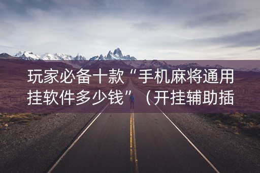 玩家必备十款“手机麻将通用挂软件多少钱”（开挂辅助插件)