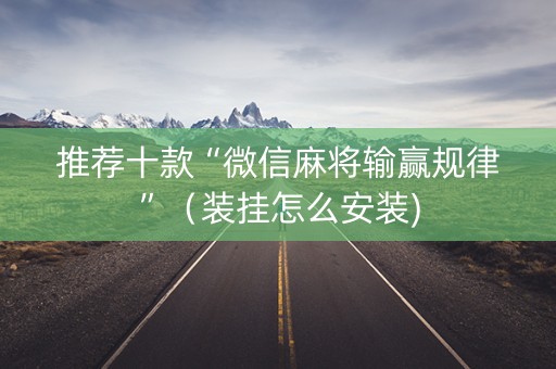 推荐十款“微信麻将输赢规律”（装挂怎么安装)