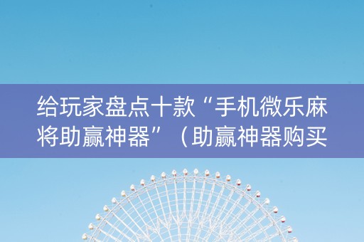 给玩家盘点十款“手机微乐麻将助赢神器”（助赢神器购买)