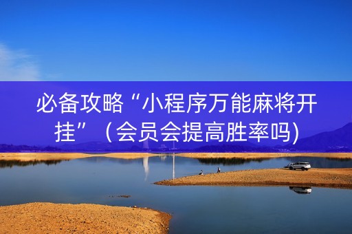 必备攻略“小程序万能麻将开挂”（会员会提高胜率吗)