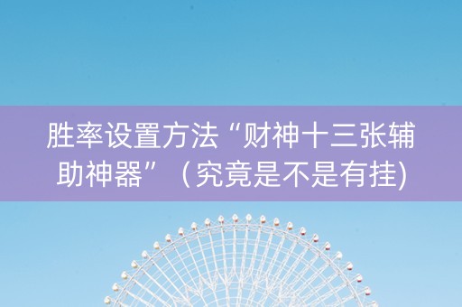 胜率设置方法“财神十三张辅助神器”（究竟是不是有挂)