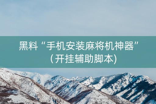 黑料“手机安装麻将机神器”（开挂辅助脚本)