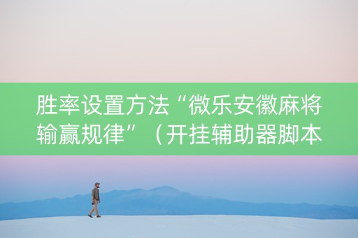 胜率设置方法“微乐安徽麻将输赢规律”（开挂辅助器脚本)