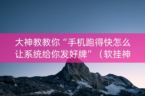大神教教你“手机跑得快怎么让系统给你发好牌”（软挂神器)